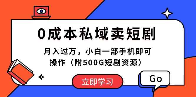 （10226期）0成本私域卖短剧，月入过万，小白一部手机即可操作（附500G短剧资源）-咩咩网络