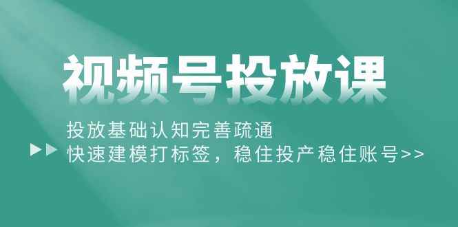 （10205期）视频号投放课：投放基础认知完善疏通，快速建模打标签，稳住投产稳住账号-咩咩网络