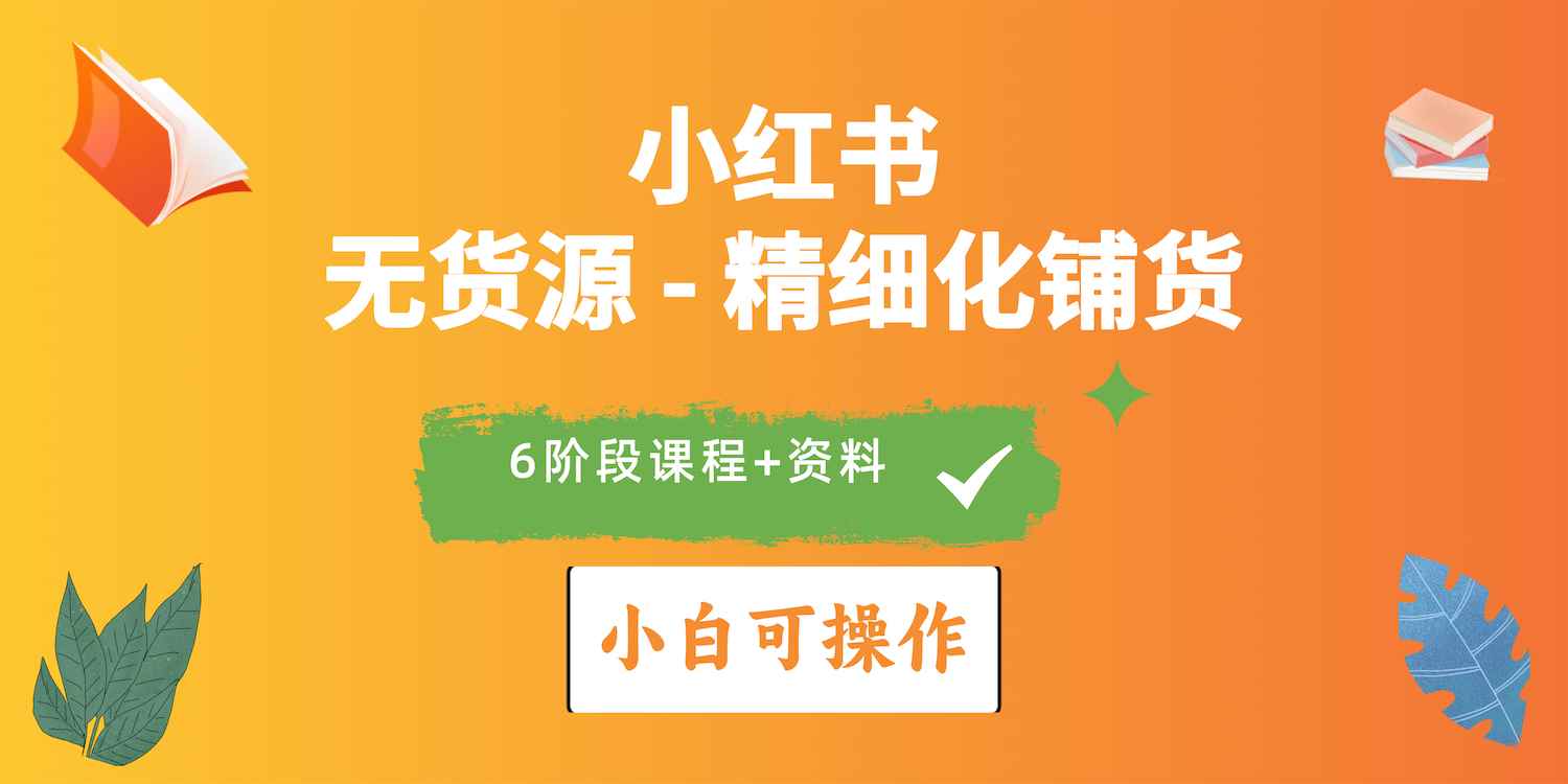 （10202期）2024小红书电商风口正盛，全优质课程、适合小白（无货源）精细化铺货实战-咩咩网络