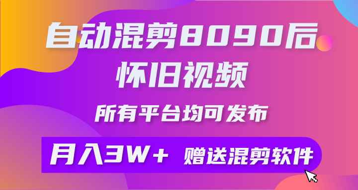 （10201期）自动混剪8090后怀旧视频，所有平台均可发布，矩阵操作月入3W+附工具+素材-咩咩网络