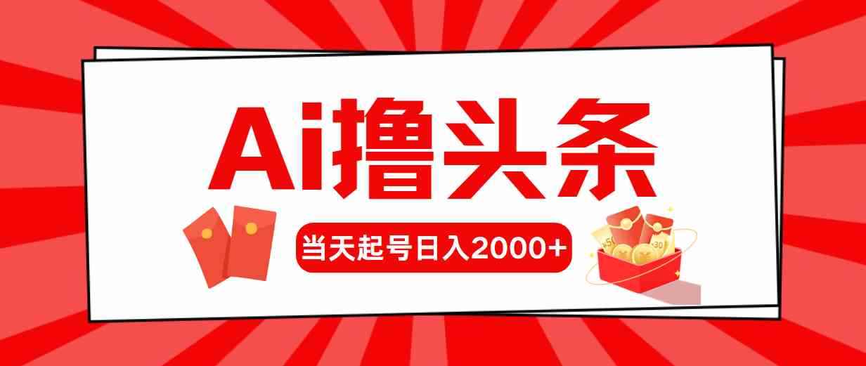 （10191期）Ai撸头条，当天起号，第二天见收益，日入2000+-咩咩网络