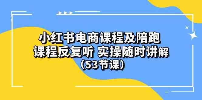 (10170期）小红书电商课程及陪跑 课程反复听 实操随时讲解 （53节课）-咩咩网络