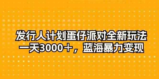（10167期）发行人计划蛋仔派对全新玩法，一天3000＋，蓝海暴力变现-咩咩网络