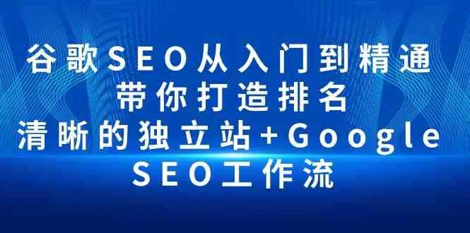 （10169期）谷歌SEO从入门到精通 带你打造排名 清晰的独立站+Google SEO工作流-咩咩网络