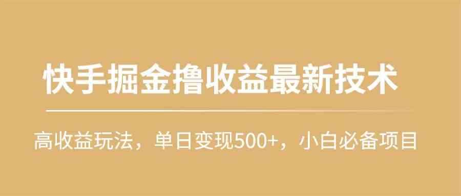 （10163期）快手掘金撸收益最新技术，高收益玩法，单日变现500+，小白必备项目-咩咩网络