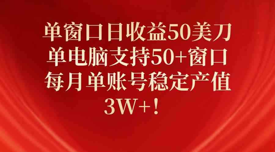 （10144期）单窗口日收益50美刀，单电脑支持50+窗口，每月单账号稳定产值3W+！-咩咩网络