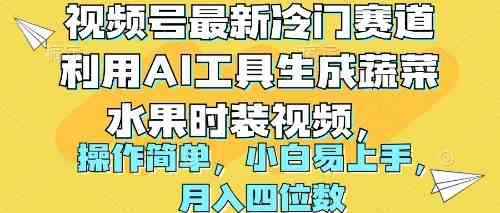 （10141期）视频号最新冷门赛道利用AI工具生成蔬菜水果时装视频 操作简单月入四位数-咩咩网络