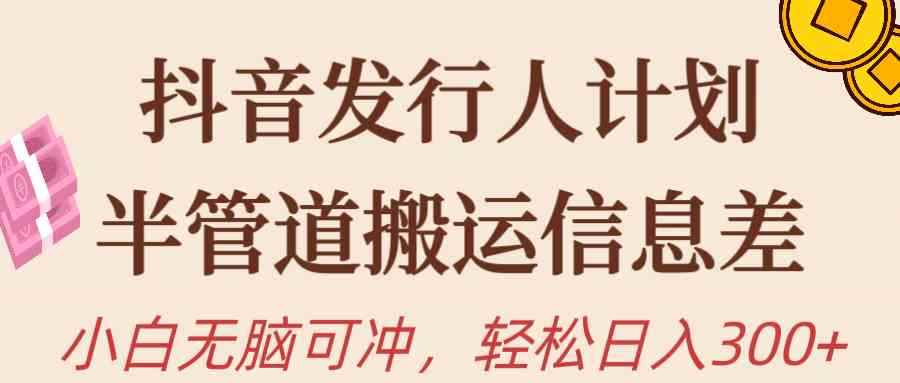 （10129期）抖音发行人计划，半管道搬运，日入300+，新手小白无脑冲-咩咩网络