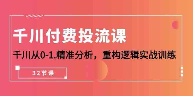 （10127期）千川-付费投流课，千川从0-1.精准分析，重构逻辑实战训练（32节课）-咩咩网络