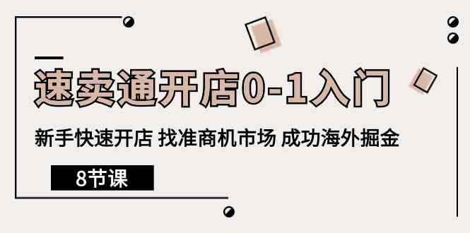（10126期）速卖通开店0-1入门，新手快速开店 找准商机市场 成功海外掘金（8节课）-咩咩网络