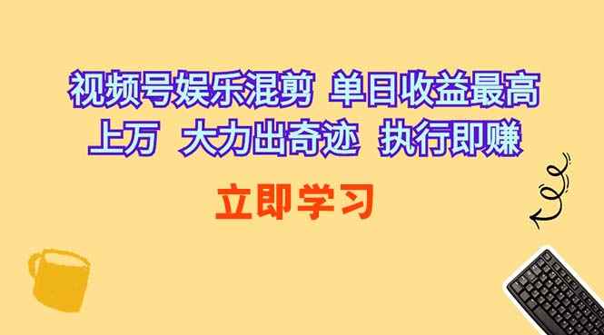 （10122期）视频号娱乐混剪  单日收益最高上万   大力出奇迹   执行即赚-咩咩网络