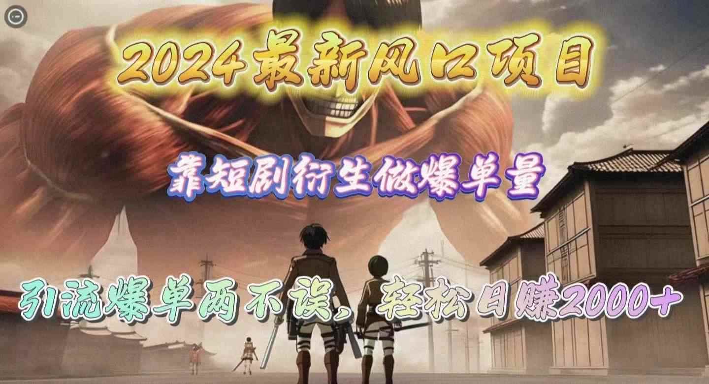 （10118期）2024最新风口项目，靠短剧衍生做爆单量，引流爆单轻松日赚2000+-咩咩网络