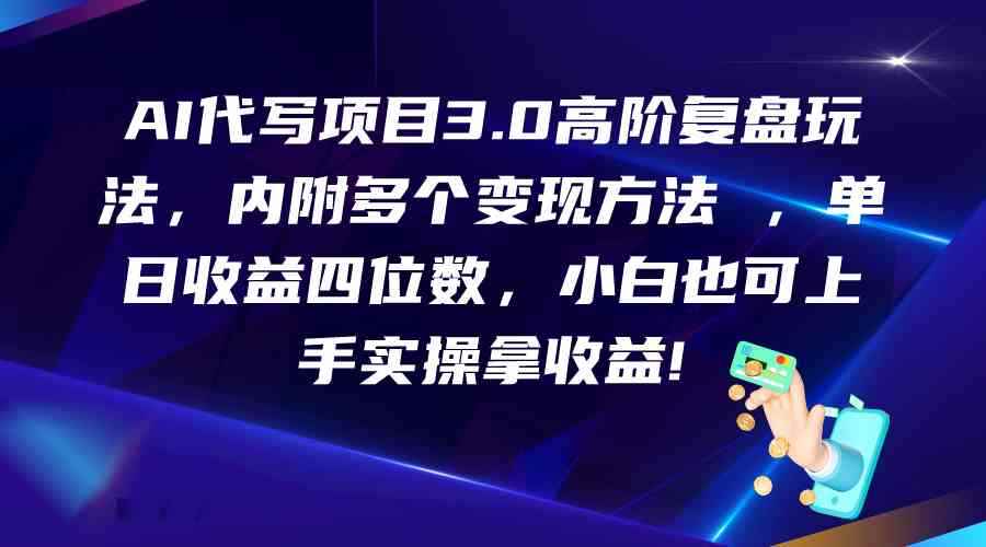 AI代写项目3.0高阶复盘玩法，单日收益四位数，小白也可上手实…-咩咩网络