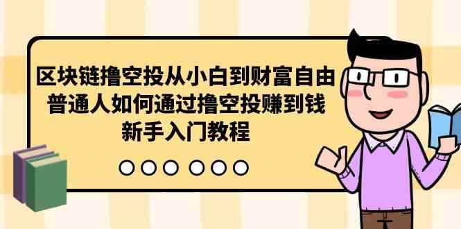 （10098期）区块链撸空投从小白到财富自由，普通人如何通过撸空投赚钱，新手入门教程-咩咩网络