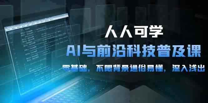 （10097期）人人可学的AI 与前沿科技普及课，0基础，不限背景通俗易懂，深入浅出-54节-咩咩网络