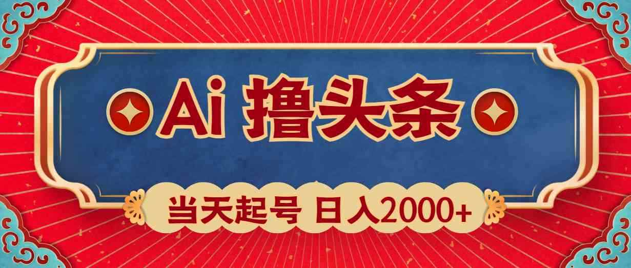 （10095期）Ai撸头条，当天起号，第二天见收益，日入2000+-咩咩网络