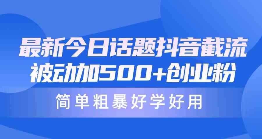 （10092期）最新今日话题抖音截流，每天被动加500+创业粉，简单粗暴好学好用-咩咩网络