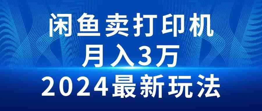 （10091期）2024闲鱼卖打印机，月入3万2024最新玩法-咩咩网络