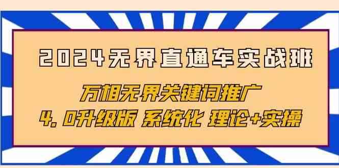 （10075期）2024无界直通车实战班，万相无界关键词推广，4.0升级版 系统化 理论+实操-咩咩网络
