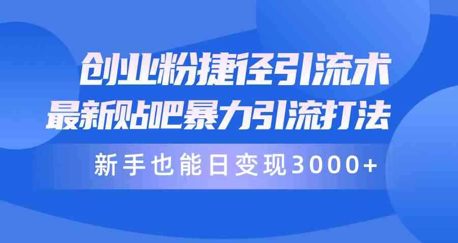 （10070期）创业粉捷径引流术，最新贴吧暴力引流打法，新手也能日变现3000+附赠全…-咩咩网络
