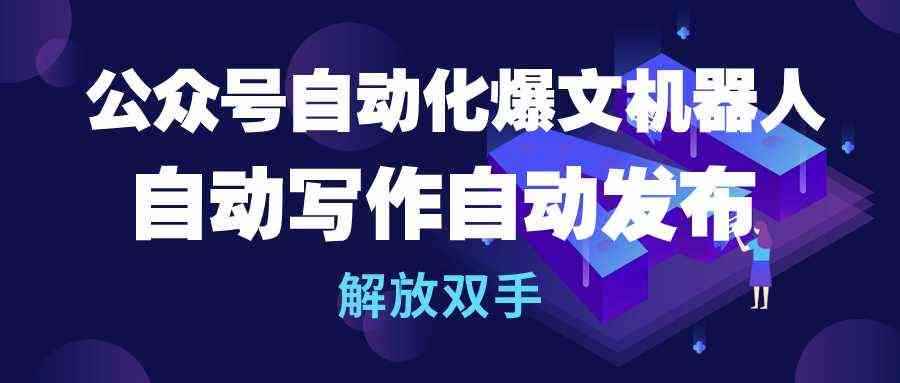 （10069期）公众号流量主自动化爆文机器人，自动写作自动发布，解放双手-咩咩网络