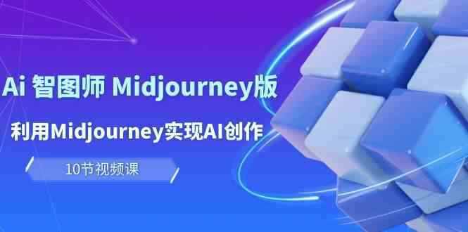 （10066期）玩赚Ai 智图师 Midjourney版：利用Midjourney实现AI创作及变现（10节课）-咩咩网络