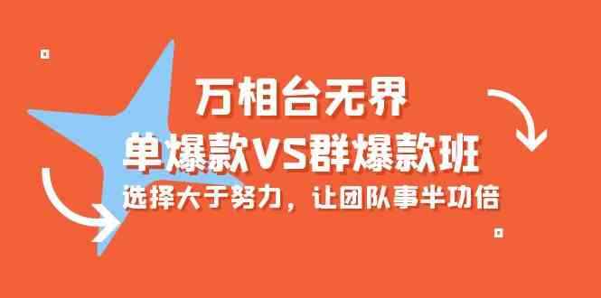 （10065期）万相台无界-单爆款VS群爆款班：选择大于努力，让团队事半功倍（16节课）-咩咩网络