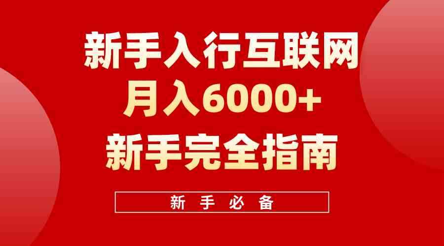（10058期）互联网新手月入6000+完全指南 十年创业老兵用心之作，帮助小白快速入门-咩咩网络