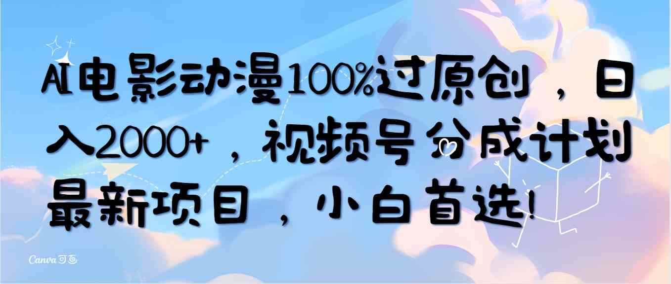 （10052期）AI电影动漫100%过原创，日入2000+，视频号分成计划最新项目，小白首选！-咩咩网络