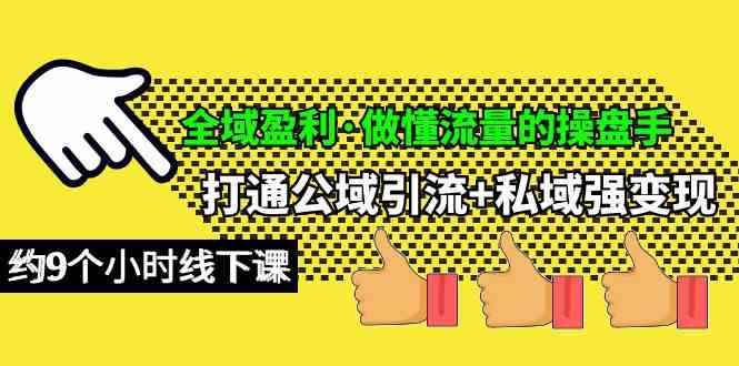 （10045期）全域盈利·做懂流量的操盘手，打通公域引流+私域强变现，约9个小时线下课-咩咩网络