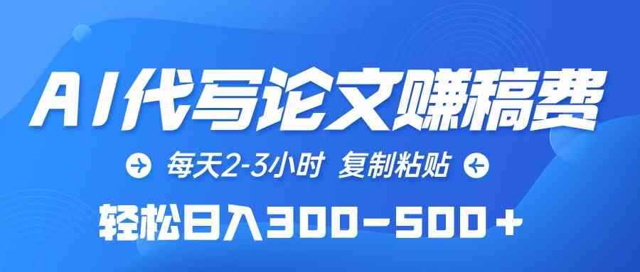 （10042期）AI代写论文赚稿费，每天2-3小时，复制粘贴，轻松日入300-500＋-咩咩网络