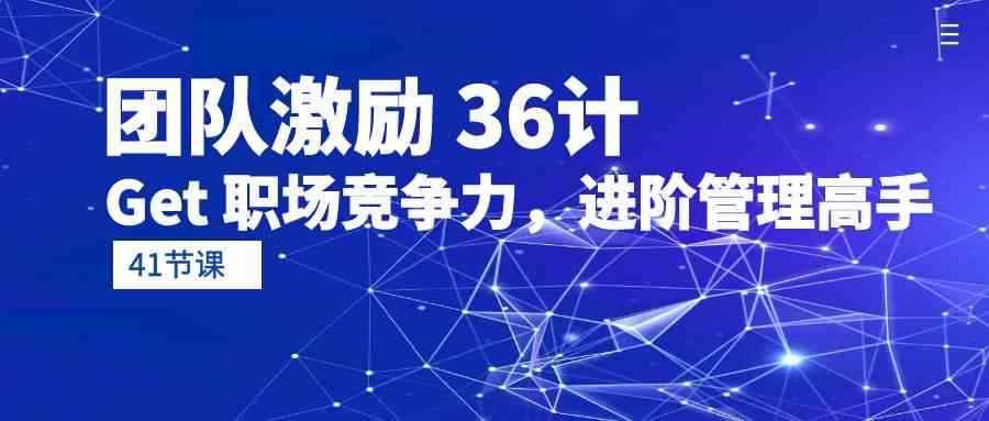 （10033期）团队激励 36计-Get 职场竞争力，进阶管理高手（41节课）-咩咩网络