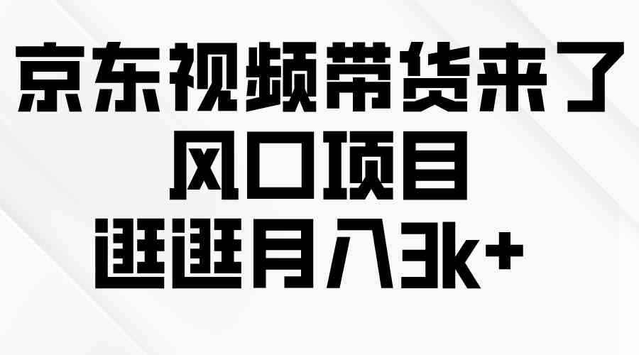 （10025期）京东短视频带货来了，风口项目，逛逛月入3k+-咩咩网络