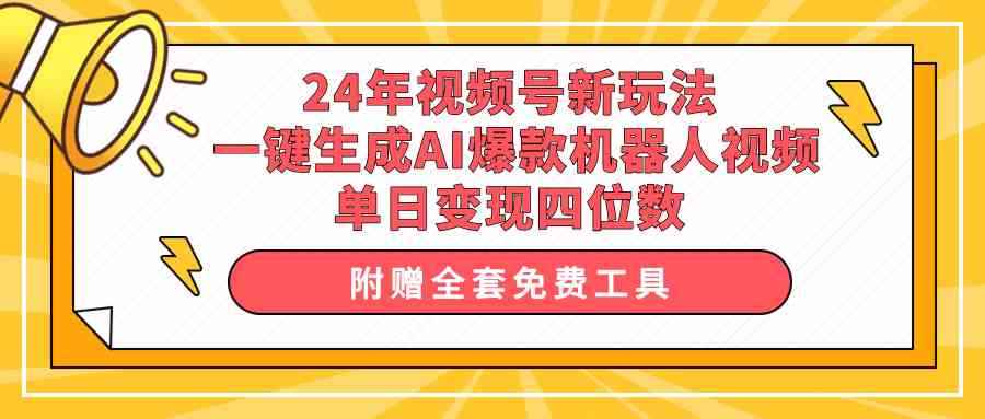 （10024期）24年视频号新玩法 一键生成AI爆款机器人视频，单日轻松变现四位数-咩咩网络