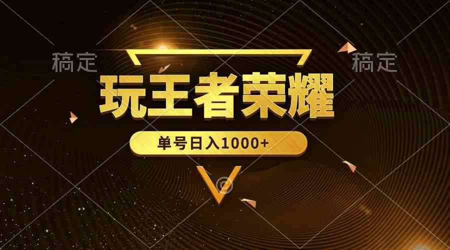 （10021期）绝对蓝海，玩王者荣耀赚钱，单账号日入1000+，全民项目-咩咩网络