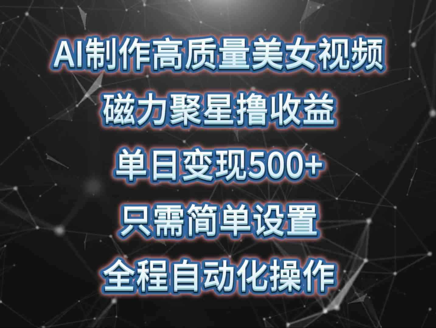 （10023期）AI制作高质量美女视频，磁力聚星撸收益，单日变现500+，只需简单设置，…-咩咩网络