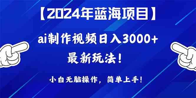 （10014期）2024年蓝海项目，通过ai制作视频日入3000+，小白无脑操作，简单上手！-咩咩网络