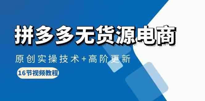（10015期）拼多多无货源电商，原创实操技术+高阶更新（16节视频教程）-咩咩网络