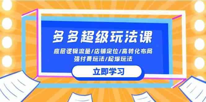 （10011期）2024多多 超级玩法课 流量底层逻辑/店铺定位/高转化布局/强付费/起爆玩法-咩咩网络