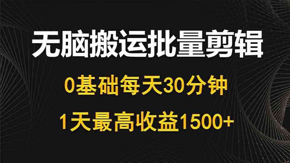 （10008期）每天30分钟，0基础无脑搬运批量剪辑，1天最高收益1500+-咩咩网络