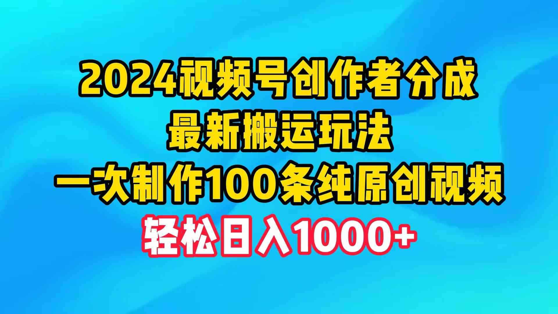 （9989期）2024视频号创作者分成，最新搬运玩法，一次制作100条纯原创视频，日入1000+-咩咩网络
