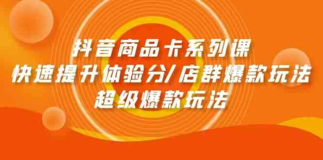 （9988期）抖音商品卡系列课：快速提升体验分/店群爆款玩法/超级爆款玩法-咩咩网络