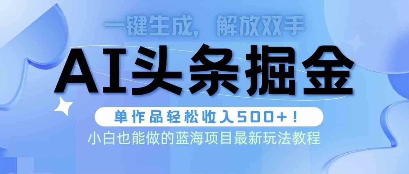（9984期）头条AI掘金术最新玩法，全AI制作无需人工修稿，一键生成单篇文章收益500+-咩咩网络