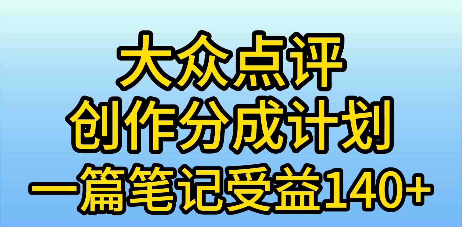 （9979期）大众点评创作分成，一篇笔记收益140+，新风口第一波，作品制作简单，小…-咩咩网络