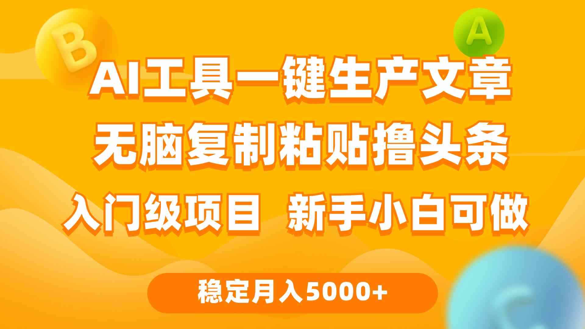 （9967期）利用AI工具无脑复制粘贴撸头条收益 每天2小时 稳定月入5000+互联网入门…-咩咩网络