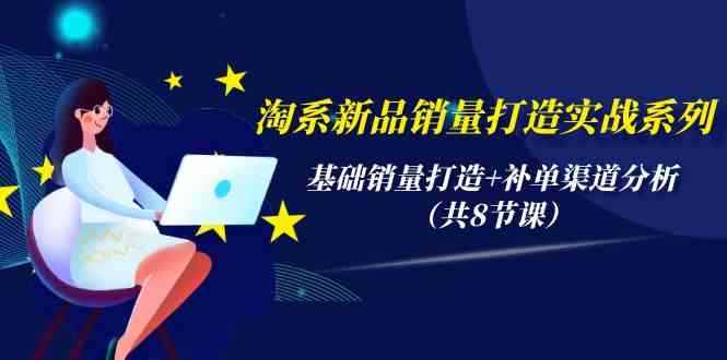 （9962期）淘系新品销量打造实战系列，基础销量打造+补单渠道分析（共8节课）-咩咩网络