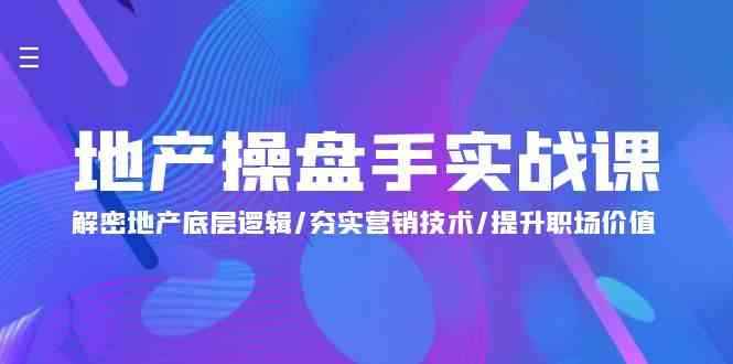 （9960期）地产 操盘手实战课：解密地产底层逻辑/夯实营销技术/提升职场价值（24节）-咩咩网络