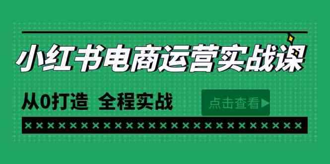 （9946期）最新小红书·电商运营实战课，从0打造  全程实战（65节视频课）-咩咩网络