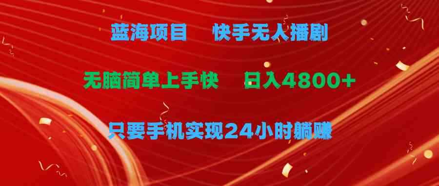 （9937期）蓝海项目，快手无人播剧，一天收益4800+，手机也能实现24小时躺赚，无脑…-咩咩网络