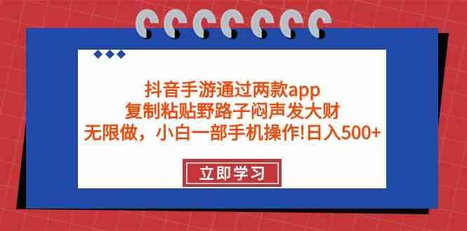 （9912期）抖音手游通过两款app，复制粘贴野路子闷声发大财，无限做 一部手机日入500+-咩咩网络